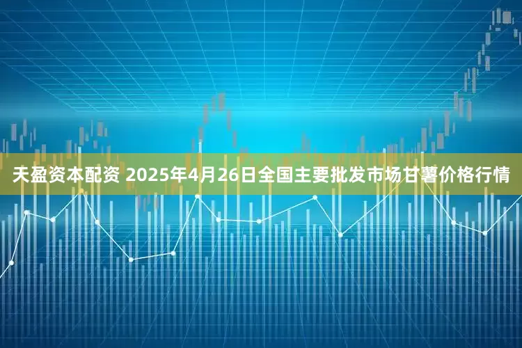 天盈资本配资 2025年4月26日全国主要批发市场甘薯价格行情