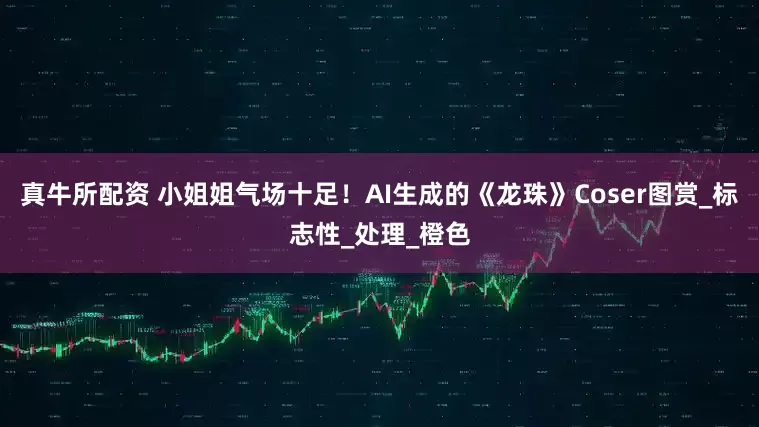 真牛所配资 小姐姐气场十足！AI生成的《龙珠》Coser图赏_标志性_处理_橙色