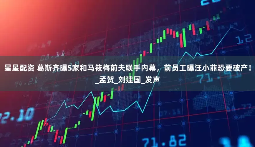 星星配资 葛斯齐曝S家和马筱梅前夫联手内幕，前员工曝汪小菲恐要破产！_孟贺_刘建国_发声