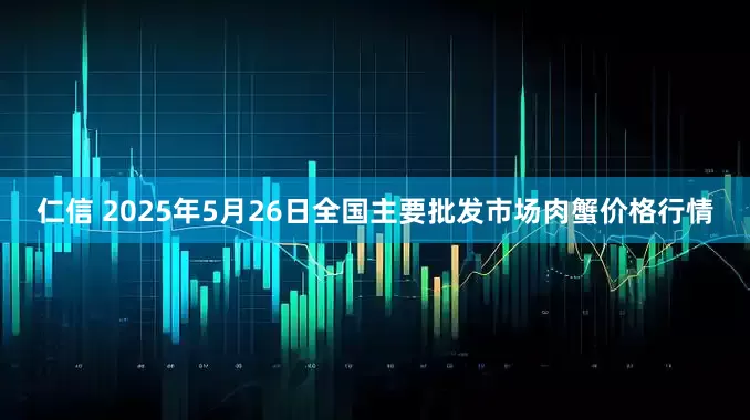 仁信 2025年5月26日全国主要批发市场肉蟹价格行情