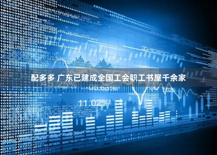 配多多 广东已建成全国工会职工书屋千余家