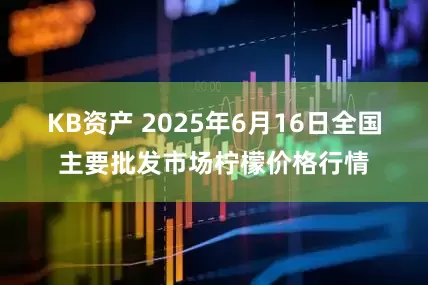 KB资产 2025年6月16日全国主要批发市场柠檬价格行情
