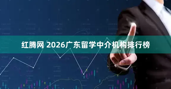 红腾网 2026广东留学中介机构排行榜