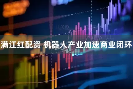 满江红配资 机器人产业加速商业闭环