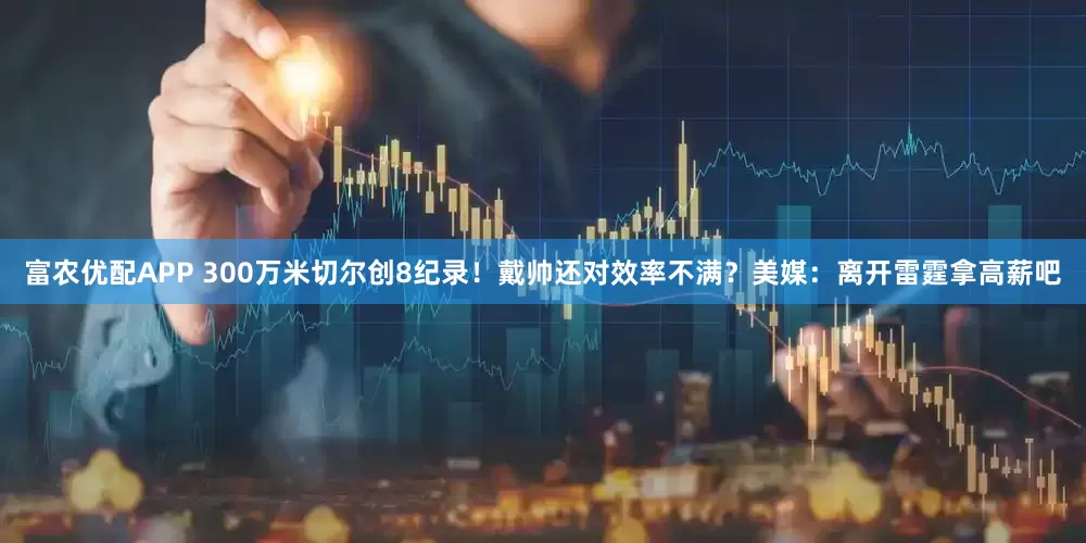 富农优配APP 300万米切尔创8纪录！戴帅还对效率不满？美媒：离开雷霆拿高薪吧